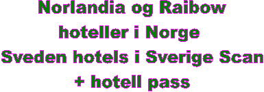 Norlandia og Raibow
hoteller i Norge 
Sveden hotels i Sverige Scan
+ hotell pass
